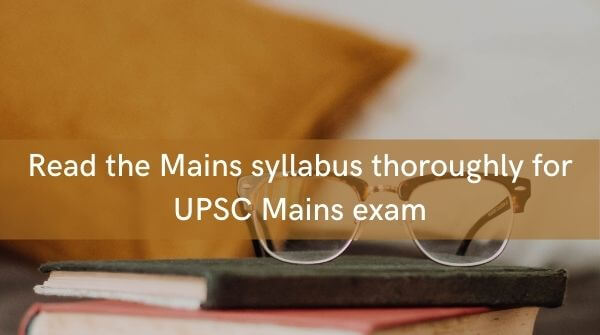 Reading the UPSC Mains syllabus thoroughly is important to crack the IAS EXam