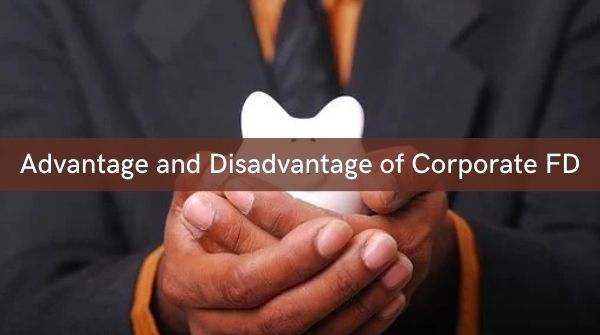 Advantage and disadvantage of corporate FD which will help to understand whether to take company fixed deposit or not.