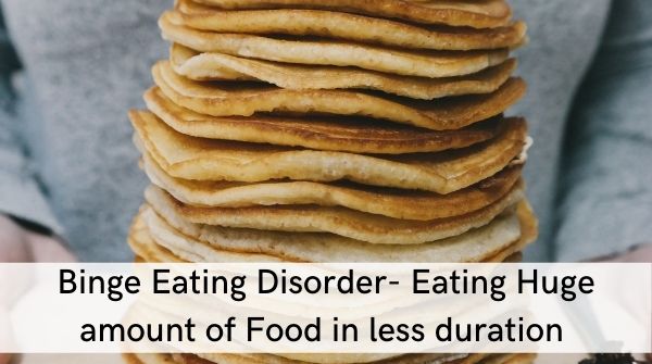 Binge Eating Disorder- an individual eat a huge quantity of food & has lack of self control on eating. Feels guilty after that